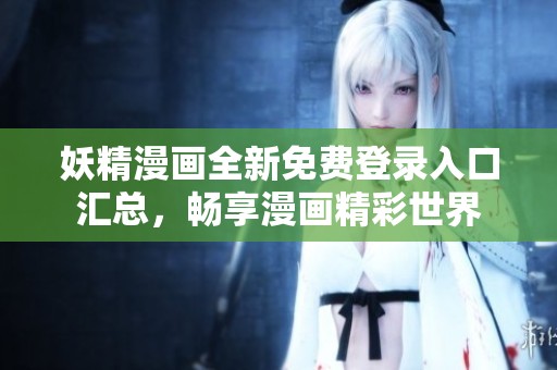 妖精漫画全新免费登录入口汇总，畅享漫画精彩世界