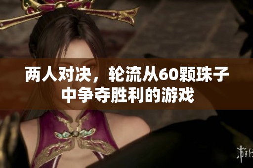 两人对决，轮流从60颗珠子中争夺胜利的游戏