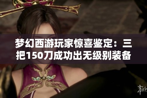 梦幻西游玩家惊喜鉴定：三把150刀成功出无级别装备