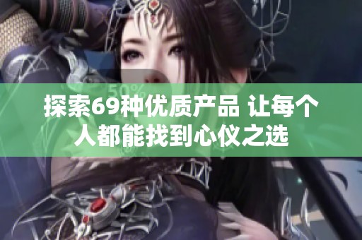 探索69种优质产品 让每个人都能找到心仪之选