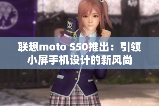 联想moto S50推出：引领小屏手机设计的新风尚
