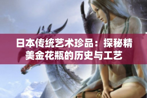日本传统艺术珍品：探秘精美金花瓶的历史与工艺