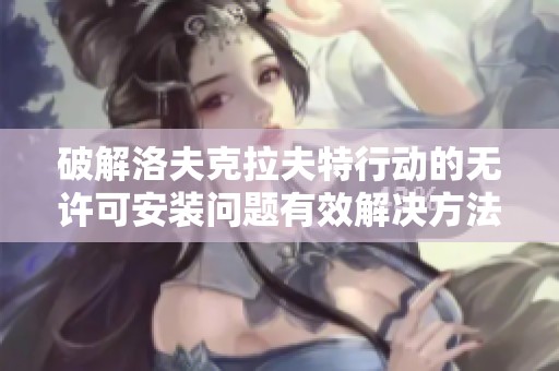 破解洛夫克拉夫特行动的无许可安装问题有效解决方法解析