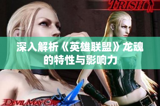 深入解析《英雄联盟》龙魂的特性与影响力
