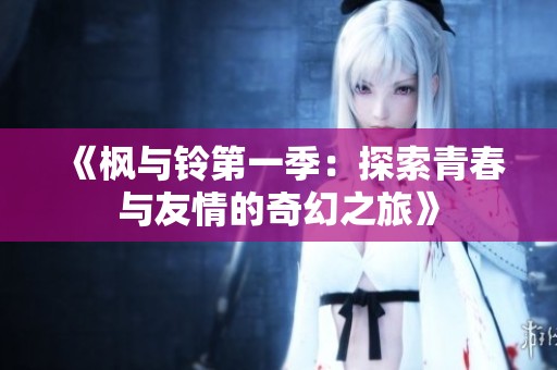 《枫与铃第一季：探索青春与友情的奇幻之旅》