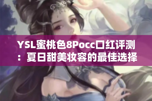 YSL蜜桃色8Pocc口红评测：夏日甜美妆容的最佳选择