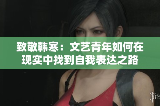 致敬韩寒：文艺青年如何在现实中找到自我表达之路