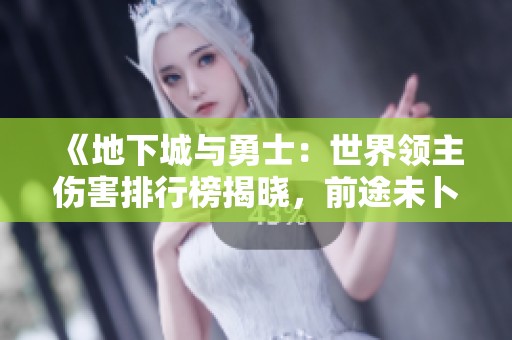 《地下城与勇士：世界领主伤害排行榜揭晓，前途未卜的创业者！》