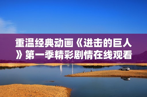 重温经典动画《进击的巨人》第一季精彩剧情在线观看