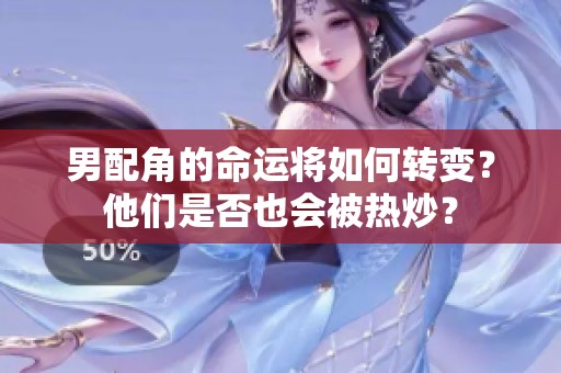 男配角的命运将如何转变？他们是否也会被热炒？