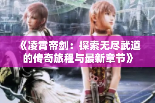 《凌霄帝剑：探索无尽武道的传奇旅程与最新章节》