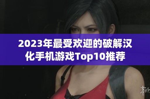 2023年最受欢迎的破解汉化手机游戏Top10推荐