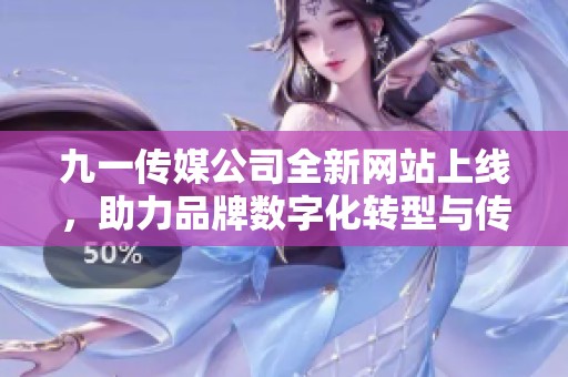 九一传媒公司全新网站上线，助力品牌数字化转型与传播