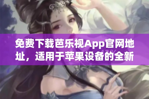 免费下载芭乐视App官网地址，适用于苹果设备的全新体验