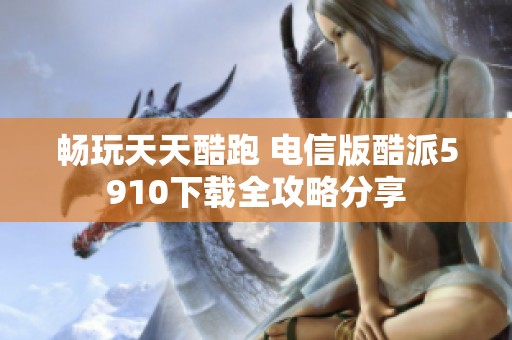 畅玩天天酷跑 电信版酷派5910下载全攻略分享