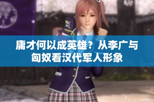 庸才何以成英雄？从李广与匈奴看汉代军人形象