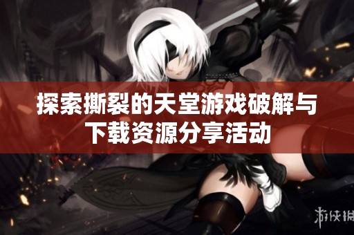 探索撕裂的天堂游戏破解与下载资源分享活动