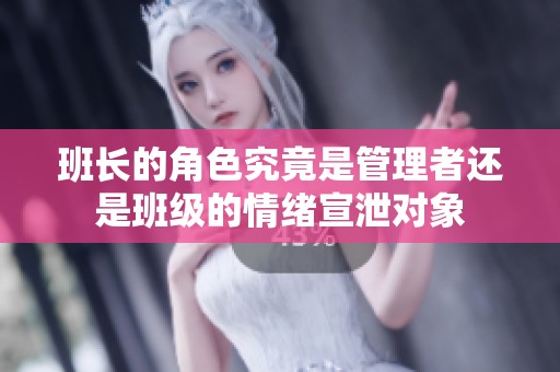 班长的角色究竟是管理者还是班级的情绪宣泄对象