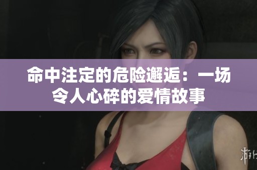 命中注定的危险邂逅：一场令人心碎的爱情故事