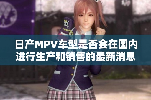 日产MPV车型是否会在国内进行生产和销售的最新消息