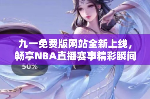 九一免费版网站全新上线，畅享NBA直播赛事精彩瞬间