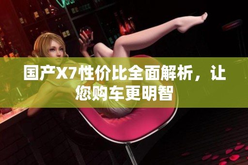 国产X7性价比全面解析，让您购车更明智