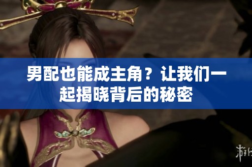 男配也能成主角？让我们一起揭晓背后的秘密