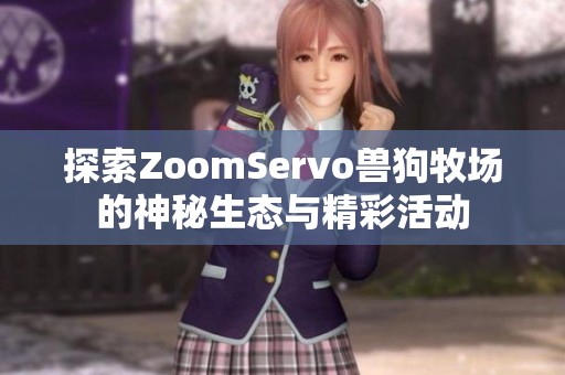 探索ZoomServo兽狗牧场的神秘生态与精彩活动