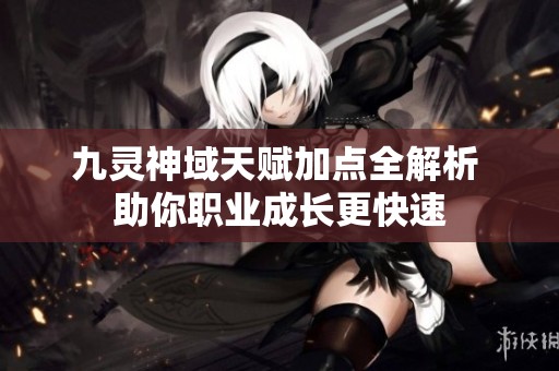 九灵神域天赋加点全解析 助你职业成长更快速