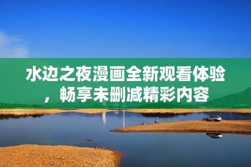 水边之夜漫画全新观看体验，畅享未删减精彩内容