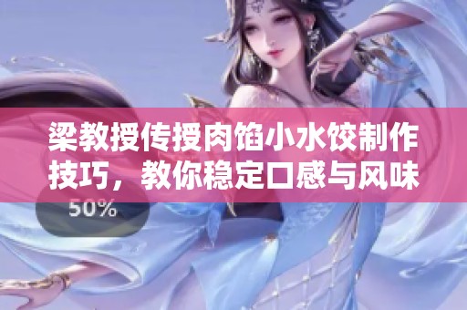 梁教授传授肉馅小水饺制作技巧，教你稳定口感与风味