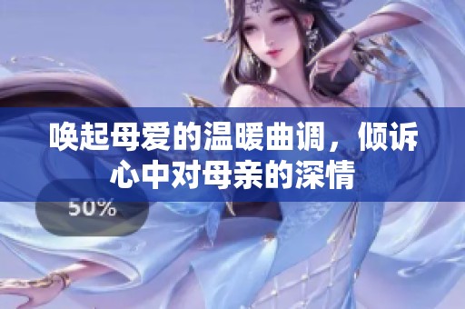唤起母爱的温暖曲调，倾诉心中对母亲的深情