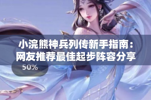 小浣熊神兵列传新手指南：网友推荐最佳起步阵容分享