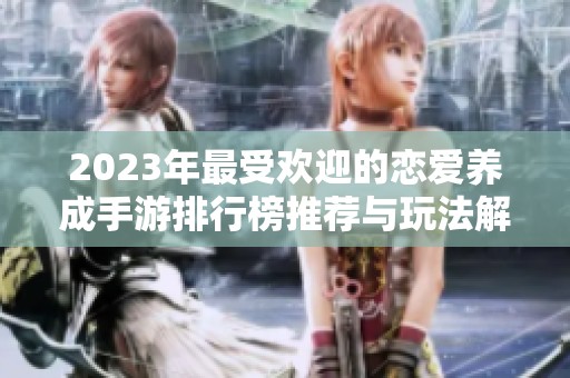 2023年最受欢迎的恋爱养成手游排行榜推荐与玩法解析
