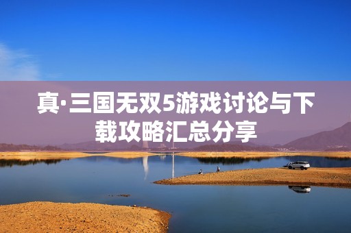 真·三国无双5游戏讨论与下载攻略汇总分享