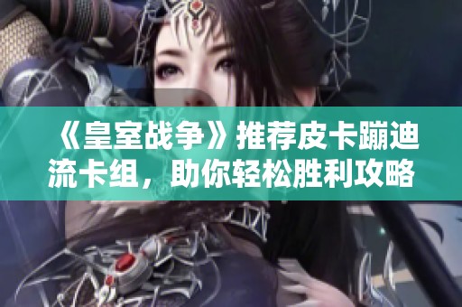 《皇室战争》推荐皮卡蹦迪流卡组，助你轻松胜利攻略解析