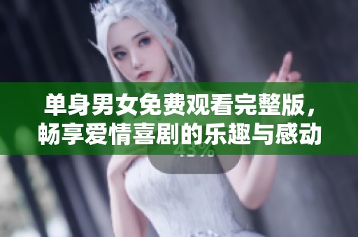 单身男女免费观看完整版，畅享爱情喜剧的乐趣与感动