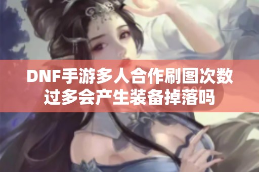DNF手游多人合作刷图次数过多会产生装备掉落吗