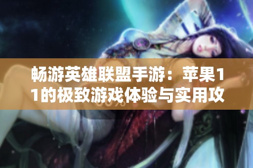 畅游英雄联盟手游：苹果11的极致游戏体验与实用攻略分享
