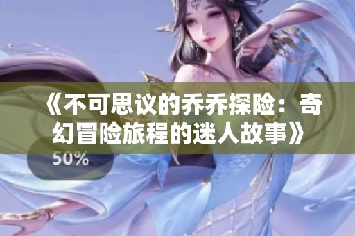 《不可思议的乔乔探险：奇幻冒险旅程的迷人故事》