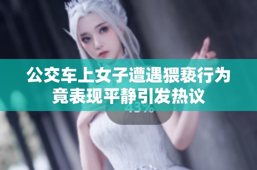 公交车上女子遭遇猥亵行为竟表现平静引发热议