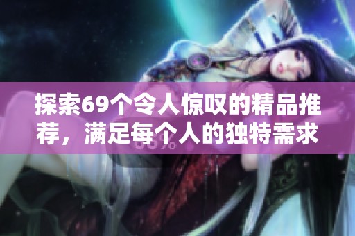 探索69个令人惊叹的精品推荐，满足每个人的独特需求