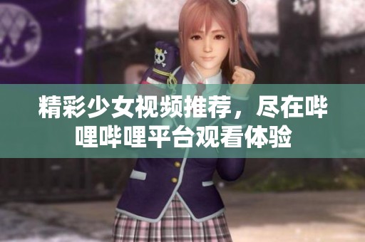 精彩少女视频推荐，尽在哔哩哔哩平台观看体验