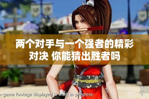 两个对手与一个强者的精彩对决 你能猜出胜者吗