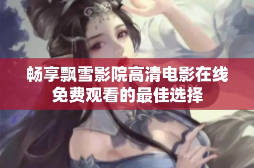 畅享飘雪影院高清电影在线免费观看的最佳选择