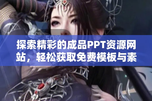 探索精彩的成品PPT资源网站，轻松获取免费模板与素材