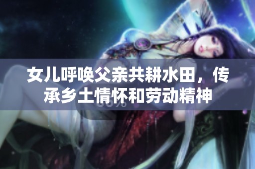 女儿呼唤父亲共耕水田，传承乡土情怀和劳动精神
