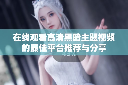 在线观看高清黑暗主题视频的最佳平台推荐与分享