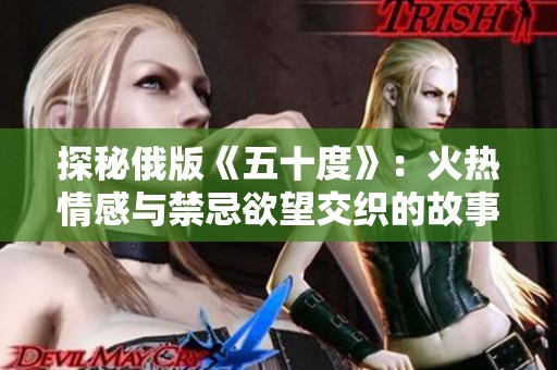 探秘俄版《五十度》：火热情感与禁忌欲望交织的故事