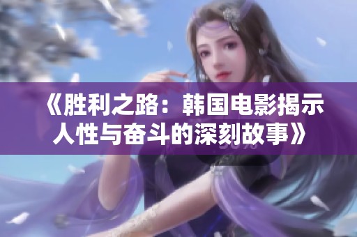 《胜利之路：韩国电影揭示人性与奋斗的深刻故事》